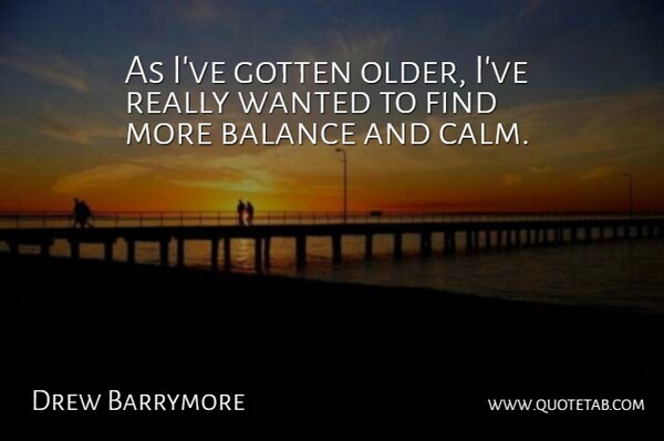Drew Barrymore Quote About Balance, Calm, Wanted: As Ive Gotten Older Ive...