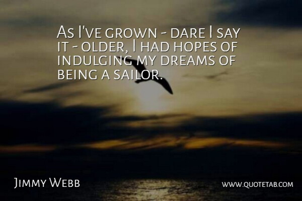 Jimmy Webb Quote About Dream, Sailor, Dare: As Ive Grown Dare I...