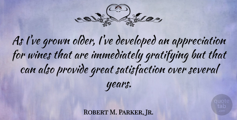 Robert M. Parker, Jr. Quote About Appreciation, Developed, Gratifying, Great, Grown: As Ive Grown Older Ive...