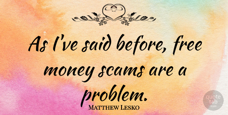 Matthew Lesko Quote About Scams, Problem, Free Money: As Ive Said Before Free...