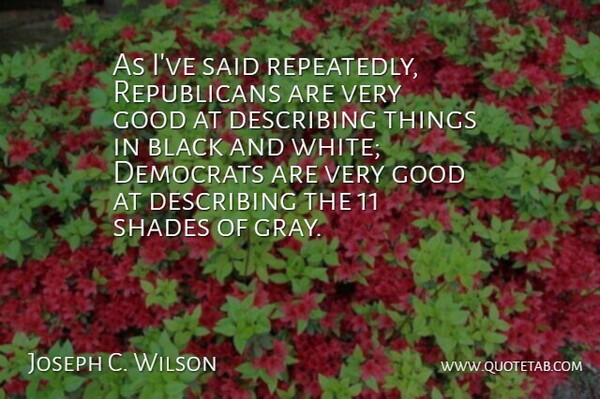 Joseph C. Wilson Quote About Democrats, Describing, Good, Shades: As Ive Said Repeatedly Republicans...