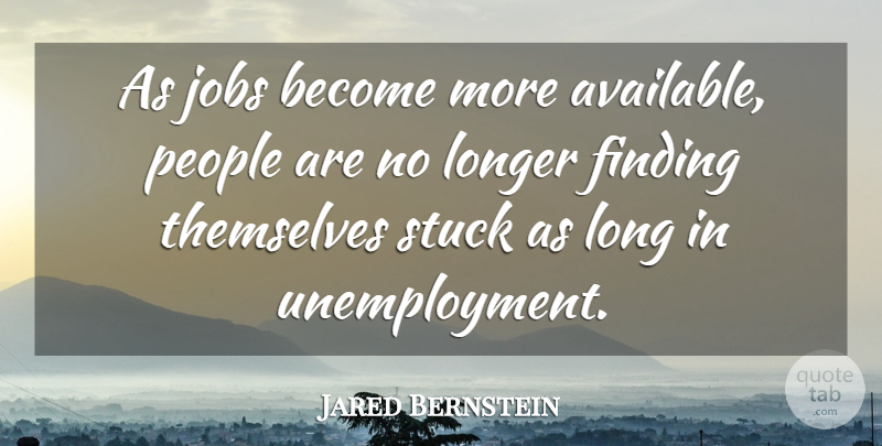 Jared Bernstein Quote About Finding, Jobs, Longer, People, Stuck: As Jobs Become More Available...