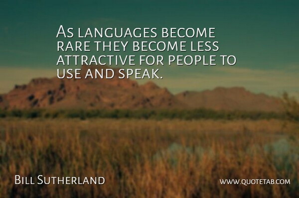 Bill Sutherland Quote About Attractive, Languages, Less, People, Rare: As Languages Become Rare They...
