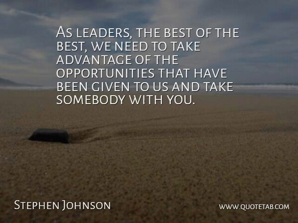 Stephen Johnson Quote About Advantage, Best, Given, Leaders And Leadership, Somebody: As Leaders The Best Of...