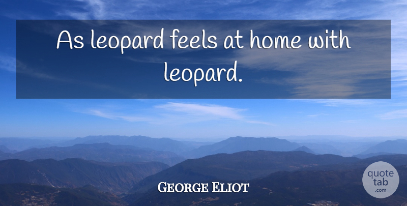 George Eliot Quote About Home, Leopards, Feels: As Leopard Feels At Home...