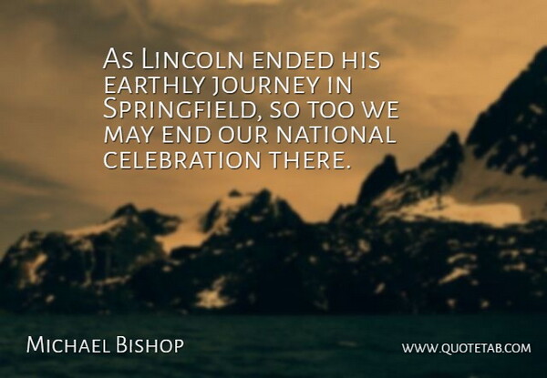 Michael Bishop Quote About Earthly, Ended, Journey, Lincoln, National: As Lincoln Ended His Earthly...