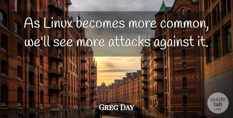 Greg Day Quote About Against, Attacks, Becomes, Linux: As Linux Becomes More Common...