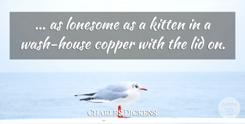 Charles Dickens Quote About Loneliness, House, Kitten: As Lonesome As A Kitten...