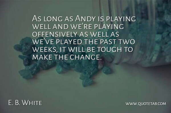 E. B. White Quote About Andy, Past, Played, Playing, Tough: As Long As Andy Is...