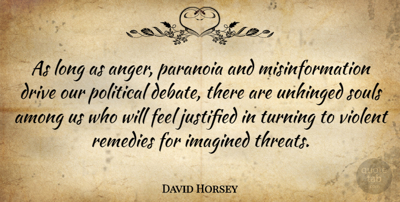 David Horsey Quote About Among, Anger, Drive, Imagined, Justified: As Long As Anger Paranoia...