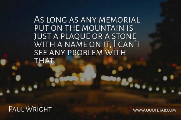 Paul Wright Quote About Memorial, Mountain, Name, Problem, Stone: As Long As Any Memorial...