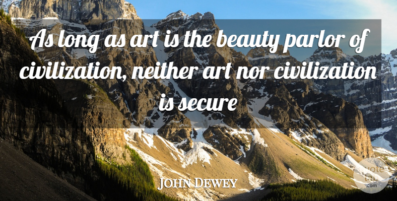 John Dewey Quote About Art, Civilization, Long: As Long As Art Is...