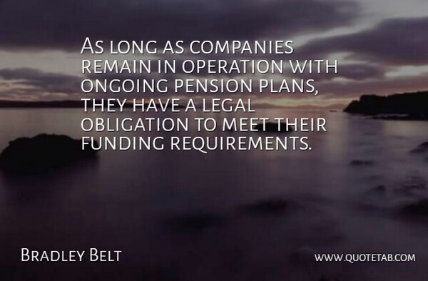 Bradley Belt Quote About Companies, Funding, Legal, Meet, Obligation: As Long As Companies Remain...