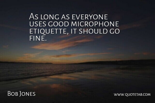 Bob Jones Quote About Good, Microphone, Uses: As Long As Everyone Uses...