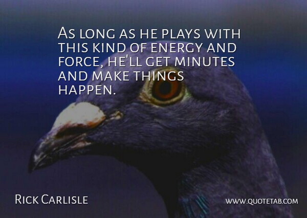 Rick Carlisle Quote About Energy, Minutes, Plays: As Long As He Plays...