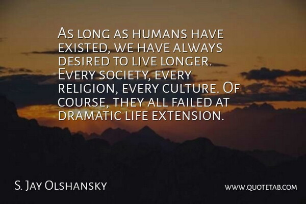 S. Jay Olshansky Quote About Desired, Dramatic, Failed, Humans, Life: As Long As Humans Have...