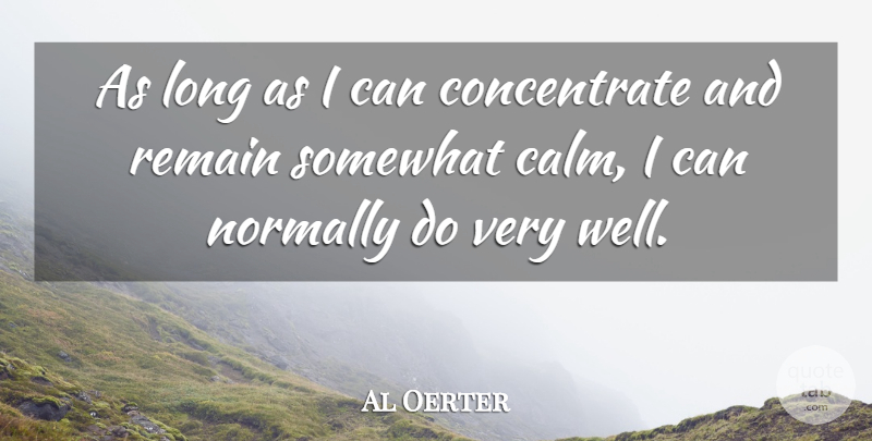 Al Oerter Quote About Focus And Concentration, Long, Calm: As Long As I Can...