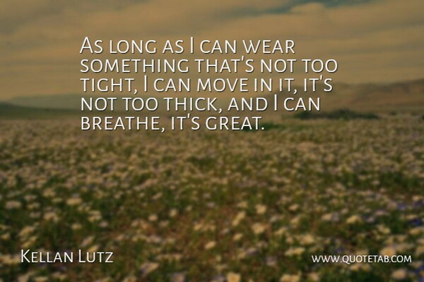 Kellan Lutz Quote About Moving, Long, Breathe: As Long As I Can...