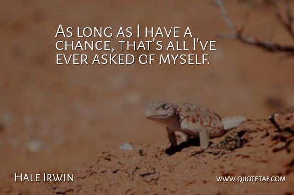 Hale Irwin Quote About Asked: As Long As I Have...