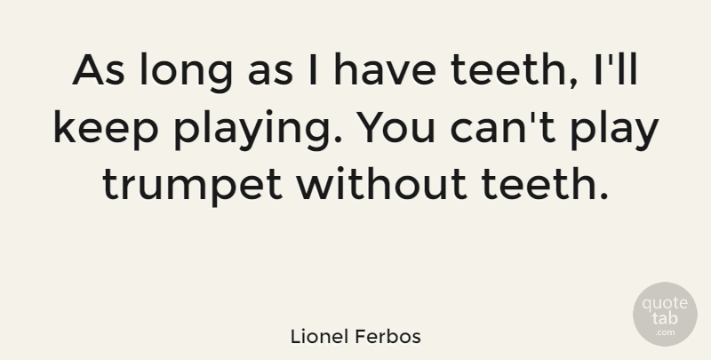 Lionel Ferbos Quote About Play, Long, Teeth: As Long As I Have...