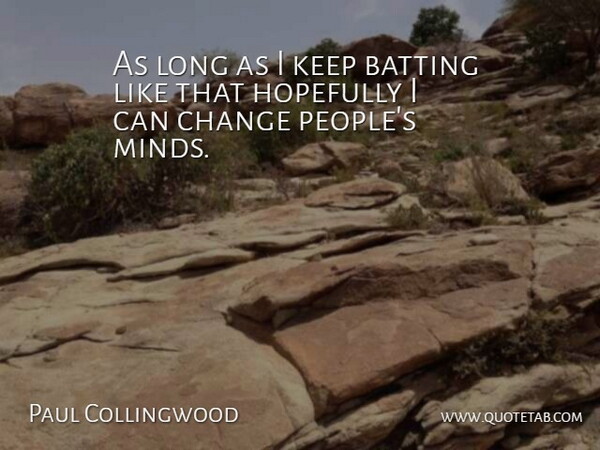 Paul Collingwood Quote About Batting, Change, Hopefully: As Long As I Keep...