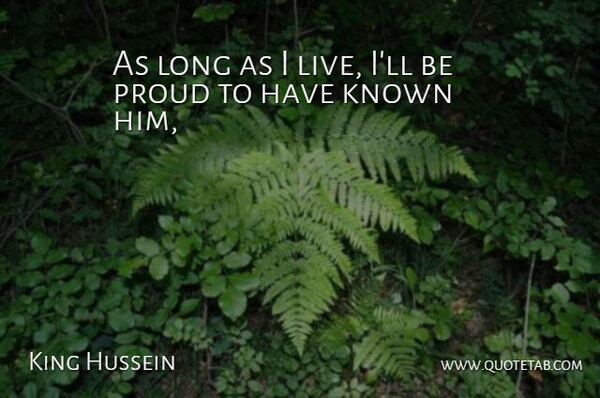 King Hussein Quote About Known, Proud: As Long As I Live...