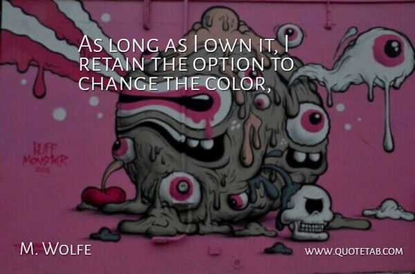 M. Wolfe Quote About Change, Option, Retain: As Long As I Own...