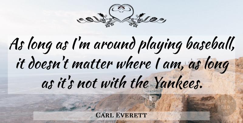 Carl Everett Quote About Baseball, Yankees, Long: As Long As Im Around...