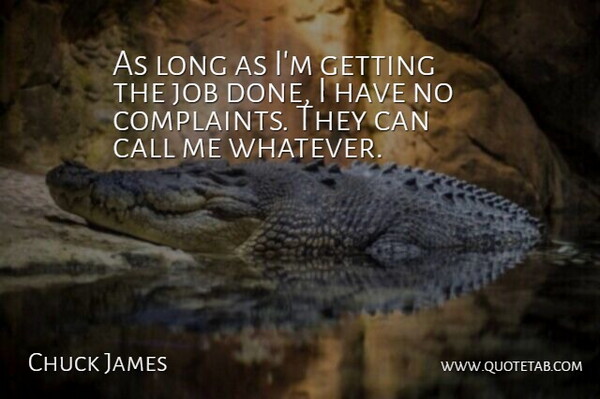 Chuck James Quote About Call, Job: As Long As Im Getting...