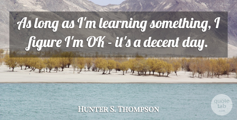 Hunter S. Thompson Quote About Long, Figures, Decent: As Long As Im Learning...