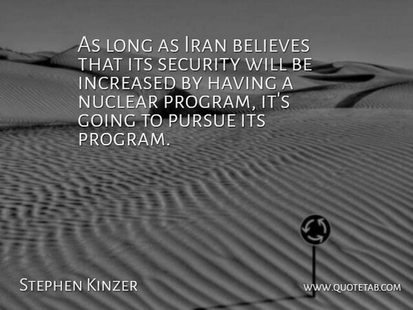Stephen Kinzer Quote About Believes, Increased, Pursue: As Long As Iran Believes...