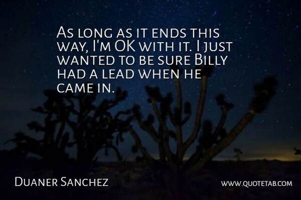 Duaner Sanchez Quote About Billy, Came, Ends, Lead, Ok: As Long As It Ends...