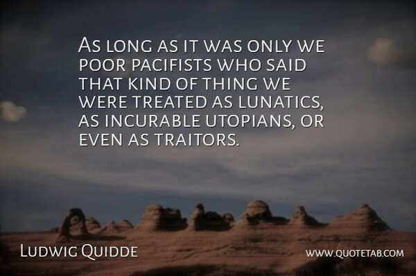 Ludwig Quidde Quote About Incurable, Poor, Treated: As Long As It Was...