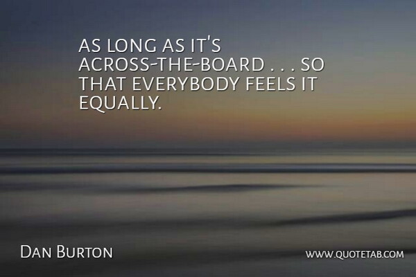 Dan Burton Quote About Everybody, Feels: As Long As Its Across...
