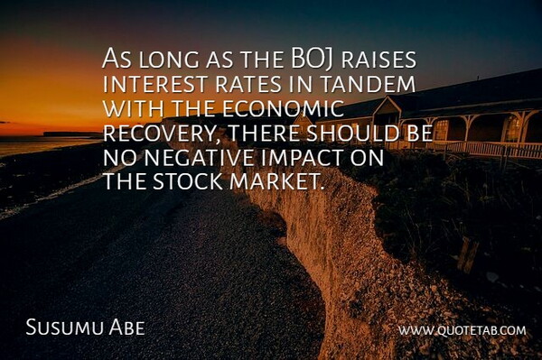 Susumu Abe Quote About Economic, Impact, Interest, Negative, Raises: As Long As The Boj...