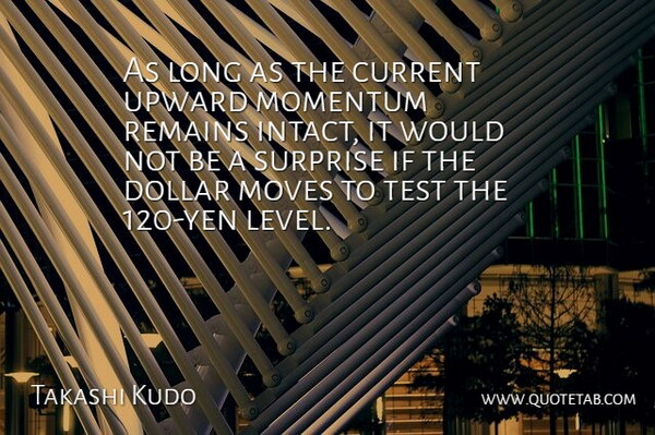 Takashi Kudo Quote About Current, Dollar, Momentum, Moves, Remains: As Long As The Current...