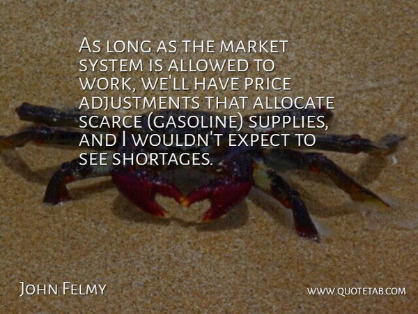 John Felmy Quote About Allowed, Expect, Market, Price, Scarce: As Long As The Market...