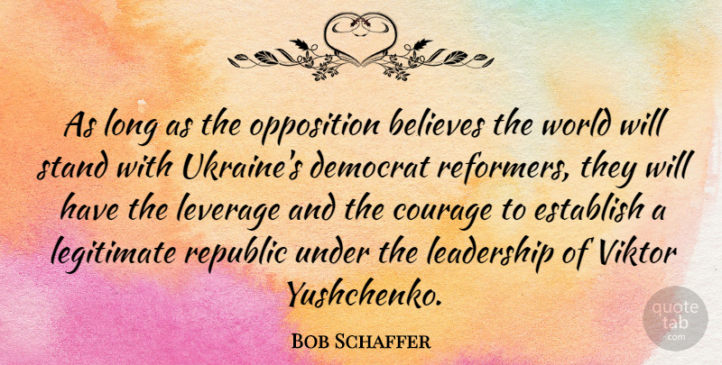 Bob Schaffer Quote About Believe, Ukraine, Long: As Long As The Opposition...