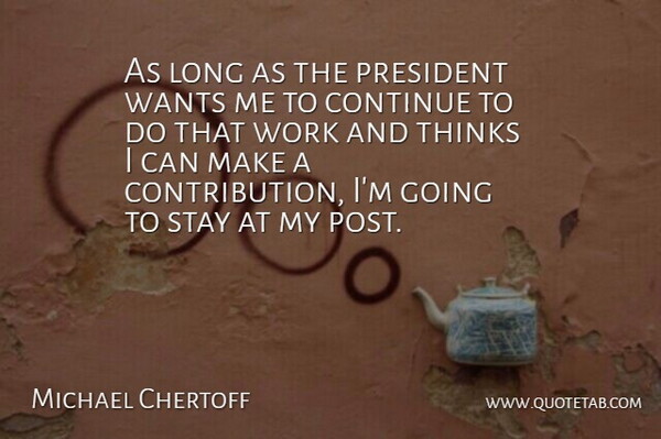 Michael Chertoff Quote About Continue, President, Stay, Thinks, Wants: As Long As The President...