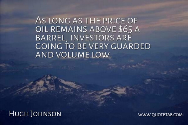 Hugh Johnson Quote About Above, Guarded, Investors, Oil, Price: As Long As The Price...