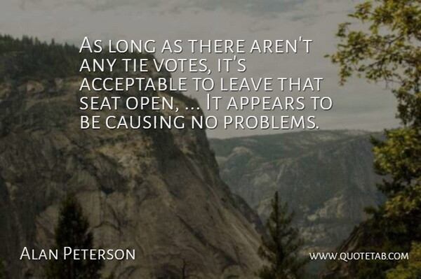 Alan Peterson Quote About Acceptable, Appears, Causing, Leave, Seat: As Long As There Arent...