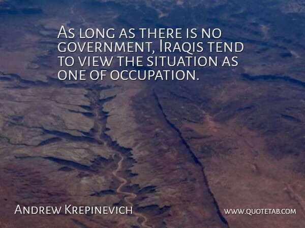 Andrew Krepinevich Quote About Iraqis, Situation, Tend, View: As Long As There Is...