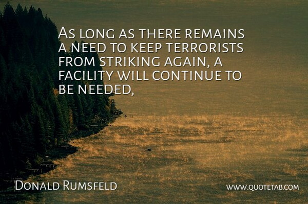 Donald Rumsfeld Quote About Continue, Facility, Remains, Striking, Terrorists: As Long As There Remains...
