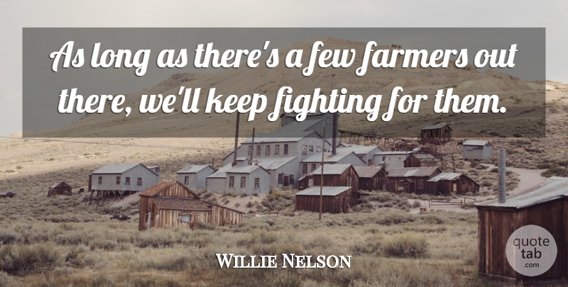Willie Nelson Quote About Fighting, Long, Farmers: As Long As Theres A...