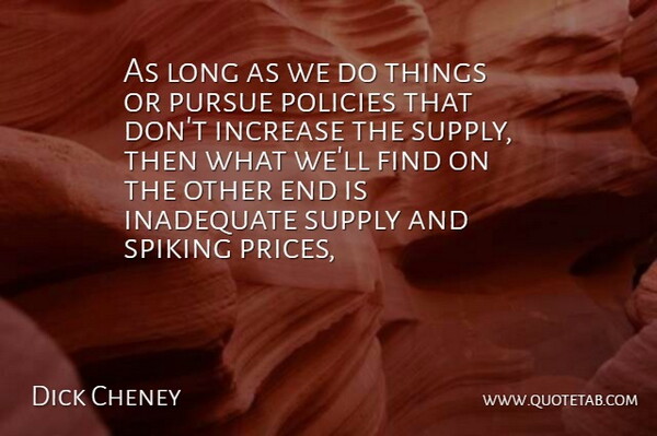 Dick Cheney Quote About Inadequate, Increase, Policies, Pursue, Supply: As Long As We Do...