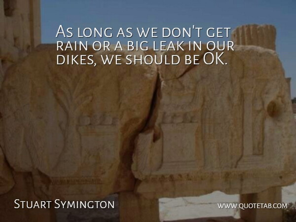 Stuart Symington Quote About Leak, Rain: As Long As We Dont...
