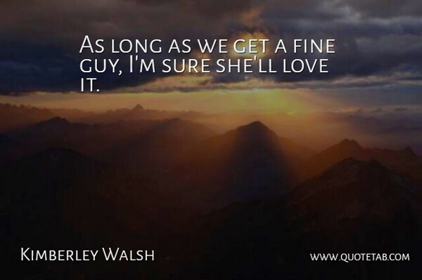 Kimberley Walsh Quote About Fine, Love, Sure: As Long As We Get...