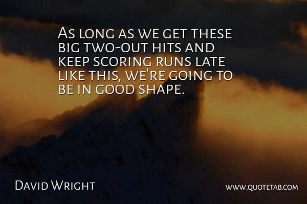 David Wright Quote About Good, Hits, Late, Runs, Scoring: As Long As We Get...