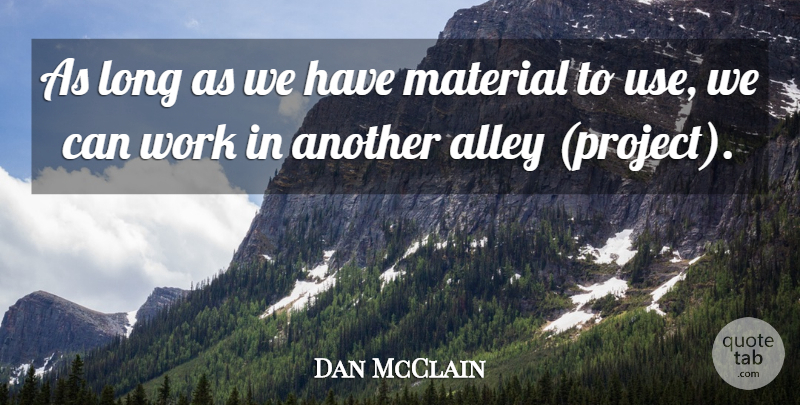 Dan McClain Quote About Alley, Material, Work: As Long As We Have...