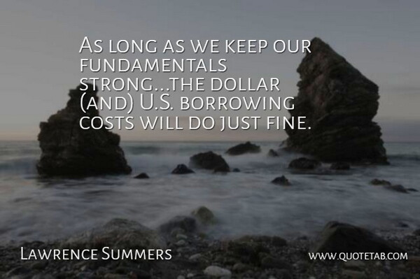 Lawrence Summers Quote About Borrowing, Costs, Dollar: As Long As We Keep...